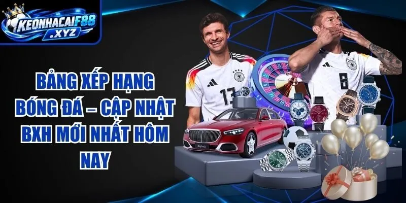 Bảng Xếp Hạng Bóng Đá – Cập Nhật BXH Mới Nhất Hôm Nay
