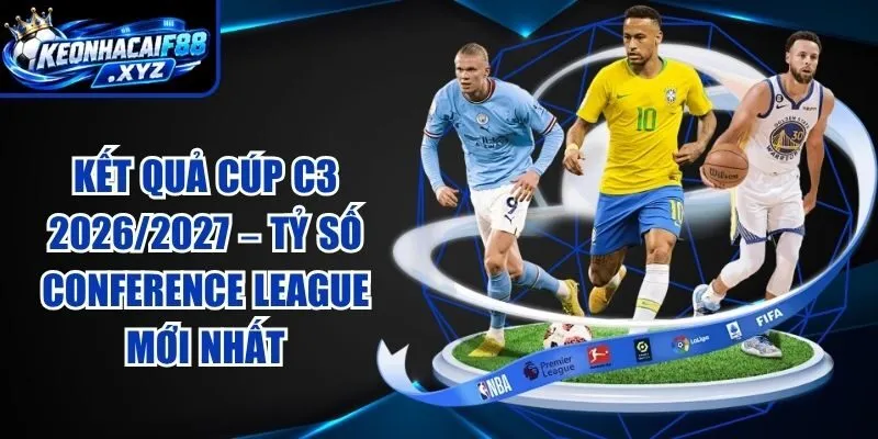 Kết Quả Cúp C3 2026/2027 – Tỷ Số Conference League Mới Nhất