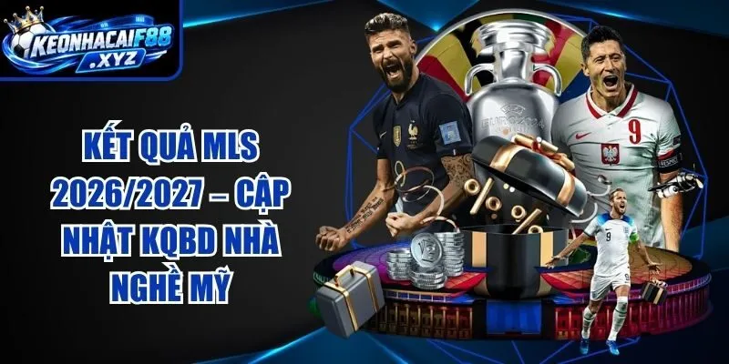 Kết Quả MLS 2026/2027 – Cập Nhật KQBD Nhà Nghề Mỹ