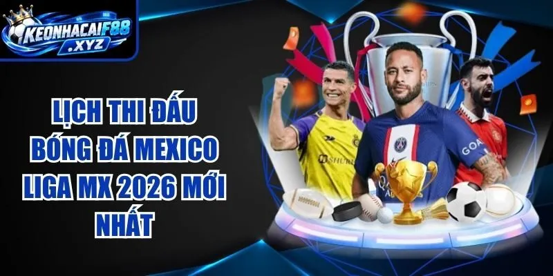 Lịch Thi Đấu Bóng Đá Mexico Liga MX 2026 Mới Nhất