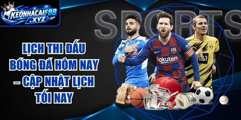 Lịch Thi Đấu Bóng Đá Hôm Nay – Cập Nhật Lịch Tối Nay