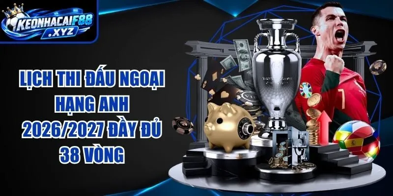 Lịch Thi Đấu Ngoại Hạng Anh 2026/2027 Đầy Đủ 38 Vòng
