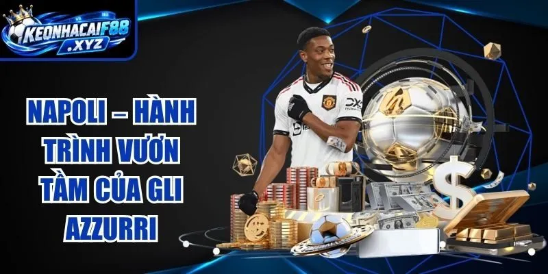 Napoli – Hành Trình Vươn Tầm Của Gli Azzurri