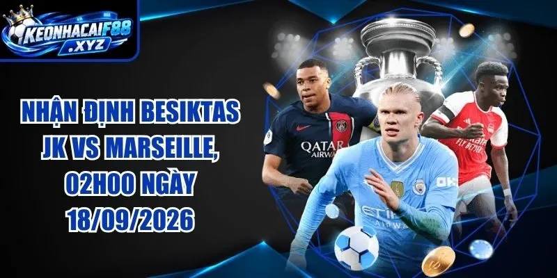 Nhận Định Besiktas JK vs Marseille, 02h00 Ngày 18/09/2026