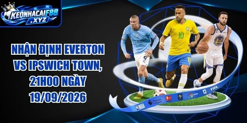 Nhận Định Everton vs Ipswich Town, 21h00 Ngày 19/09/2026