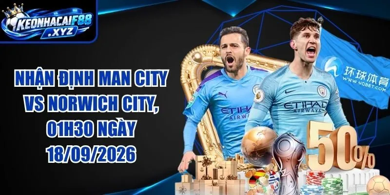 Nhận Định Man City vs Norwich City, 01h30 Ngày 18/09/2026
