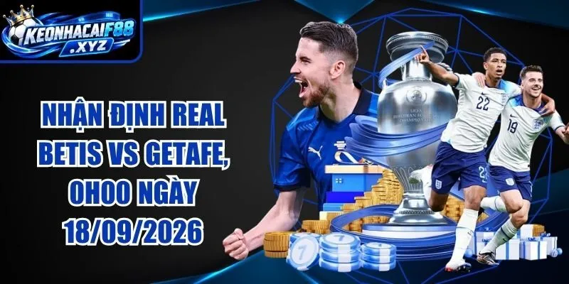 Nhận Định Real Betis vs Getafe, 0h00 Ngày 18/09/2026