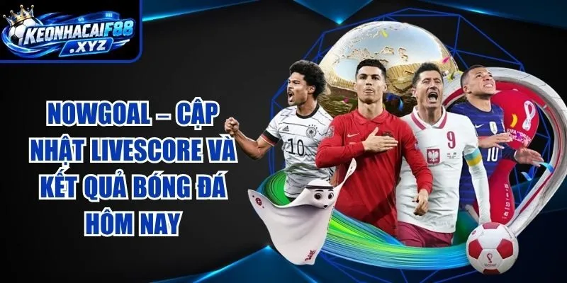 Nowgoal – Cập Nhật Livescore Và Kết Quả Bóng Đá Hôm Nay