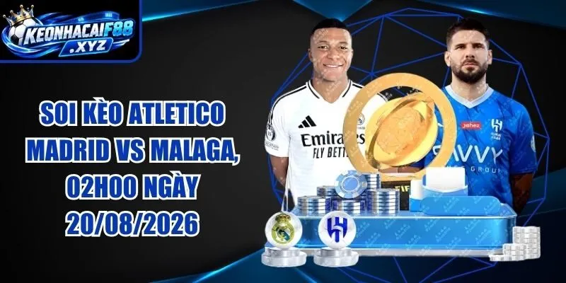 Soi Kèo Atletico Madrid vs Malaga, 02h00 Ngày 20/08/2026