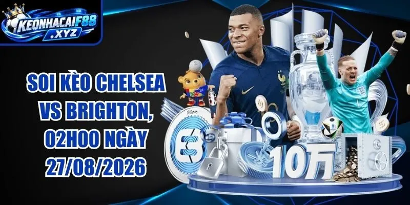 Soi Kèo Chelsea vs Brighton, 02h00 Ngày 27/08/2026