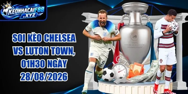Soi Kèo Chelsea vs Luton Town, 01h30 Ngày 28/08/2026
