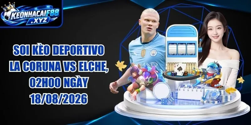 Soi Kèo Deportivo La Coruna vs Elche, 02h00 Ngày 18/08/2026