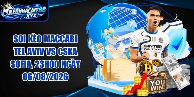 Soi Kèo Maccabi Tel Aviv vs CSKA Sofia, 23h00 ngày 06/08/2026
