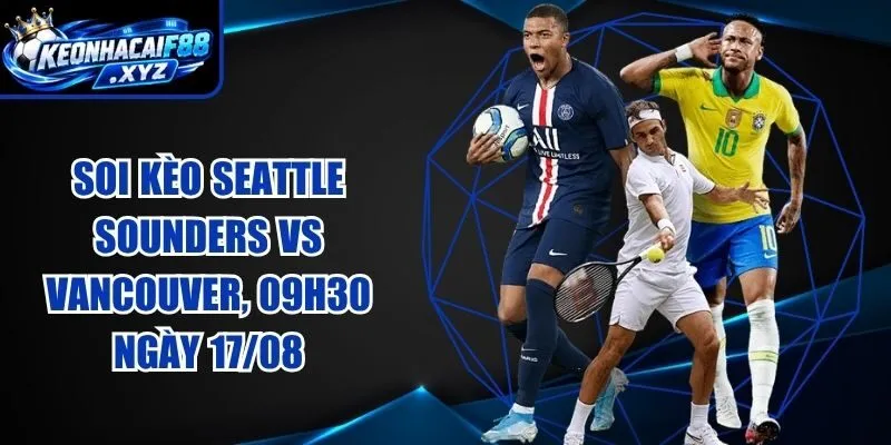 Soi Kèo Seattle Sounders vs Vancouver, 09h30 Ngày 17/08