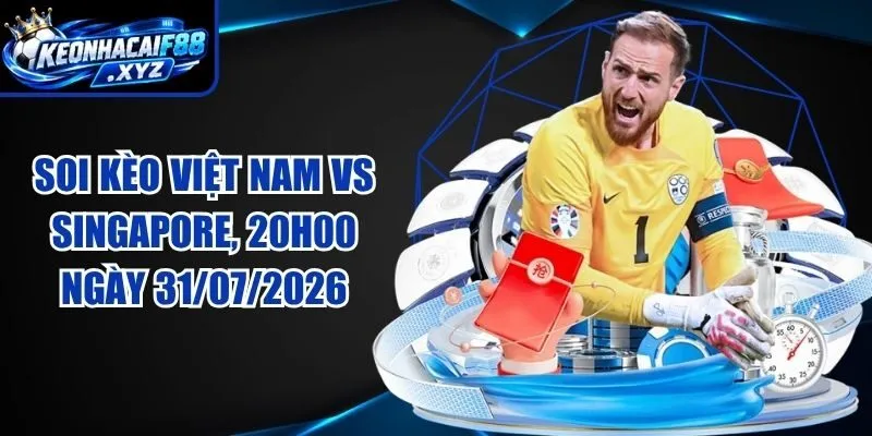 Soi Kèo Việt Nam vs Singapore, 20h00 ngày 31/07/2026