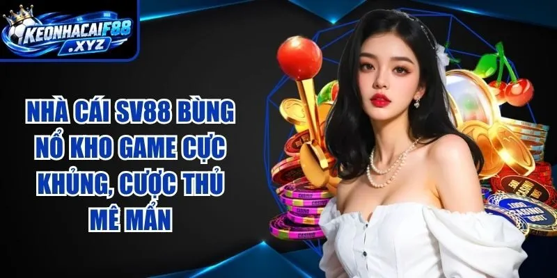 Nhà Cái SV88 Bùng Nổ Kho Game Cực Khủng, Cược Thủ Mê Mẩn