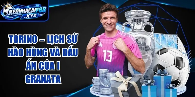 Torino – Lịch Sử Hào Hùng Và Dấu Ấn Của I Granata