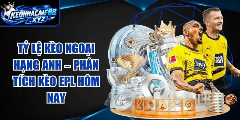 Tỷ Lệ Kèo Ngoại Hạng Anh – Phân Tích Kèo EPL Hôm Nay