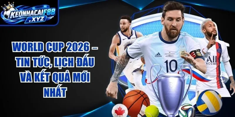 World Cup 2026 – Tin Tức, Lịch Đấu Và Kết Quả Mới Nhất
